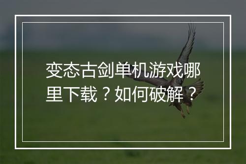 变态古剑单机游戏哪里下载?如何破解?