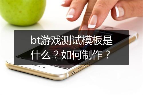 bt游戏测试模板是什么？如何制作？
