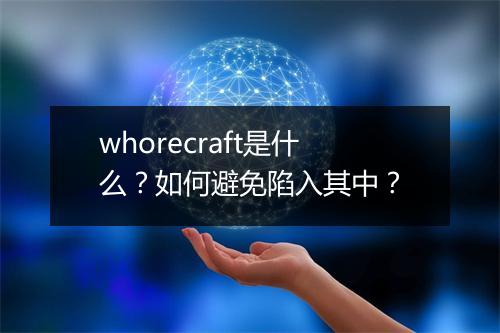 whorecraft是什么？如何避免陷入其中？