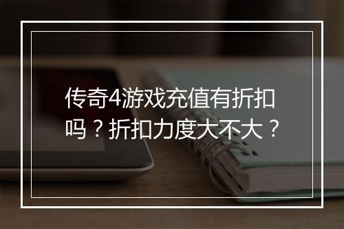 传奇4游戏充值有折扣吗？折扣力度大不大？