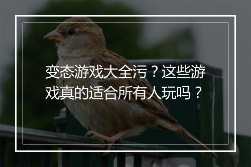 变态游戏大全污？这些游戏真的适合所有人玩吗？