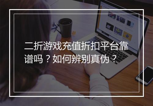 二折游戏充值折扣平台靠谱吗？如何辨别真伪？