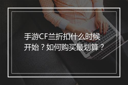 手游CF兰折扣什么时候开始?如何购买最划算?