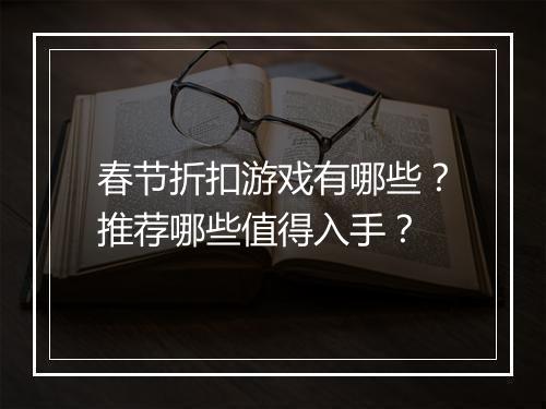 春节折扣游戏有哪些？推荐哪些值得入手？