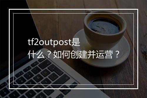tf2outpost是什么?如何创建并运营?