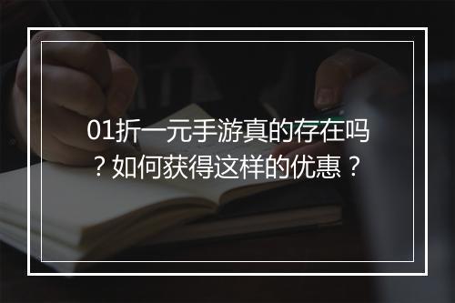01折一元手游真的存在吗？如何获得这样的优惠？