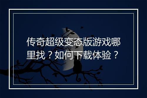 传奇超级变态版游戏哪里找？如何下载体验？