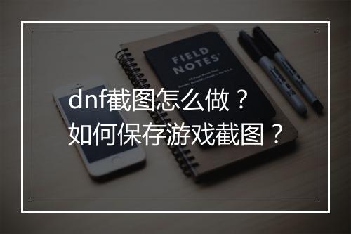 dnf截图怎么做?如何保存游戏截图?