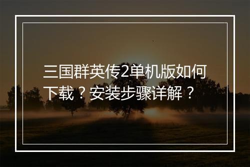 三国群英传2单机版如何下载？安装步骤详解？