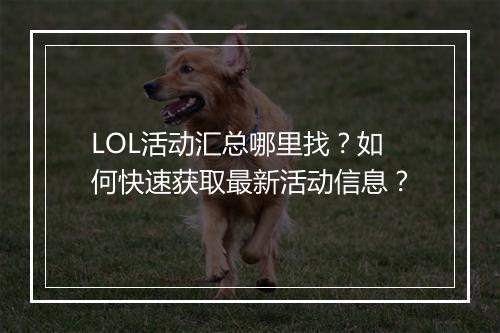LOL活动汇总哪里找？如何快速获取最新活动信息？