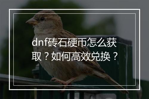 dnf砖石硬币怎么获取？如何高效兑换？