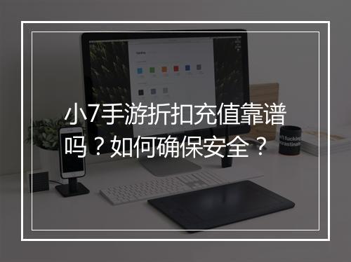 小7手游折扣充值靠谱吗？如何确保安全？