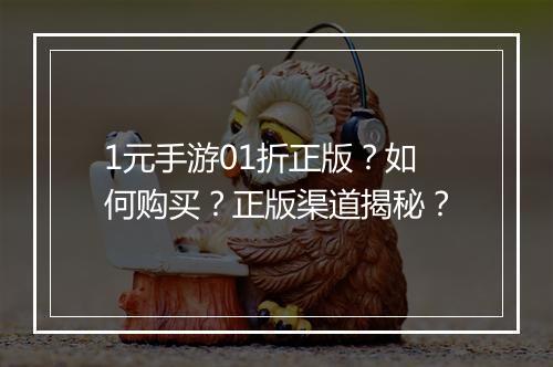 1元手游01折正版？如何购买？正版渠道揭秘？