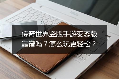 传奇世界竖版手游变态版靠谱吗？怎么玩更轻松？
