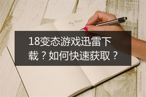 18变态游戏迅雷下载？如何快速获取？