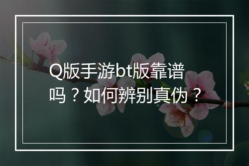 Q版手游bt版靠谱吗?如何辨别真伪?