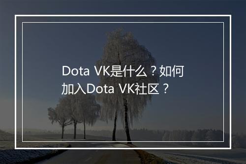 Dota VK是什么？如何加入Dota VK社区？