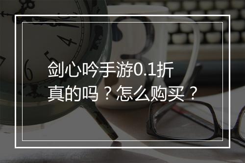 剑心吟手游0.1折真的吗？怎么购买？