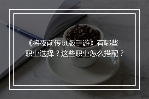 《将夜前传bt版手游》有哪些职业选择?这些职业怎么搭配?