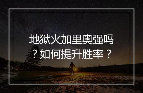 地狱火加里奥强吗？如何提升胜率？