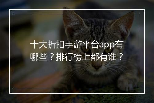 十大折扣手游平台app有哪些？排行榜上都有谁？