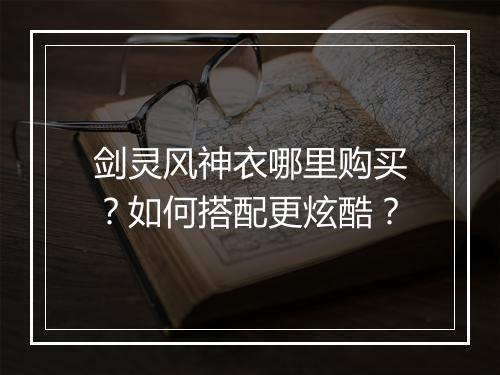 剑灵风神衣哪里购买?如何搭配更炫酷?