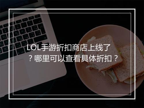 LOL手游折扣商店上线了?哪里可以查看具体折扣?