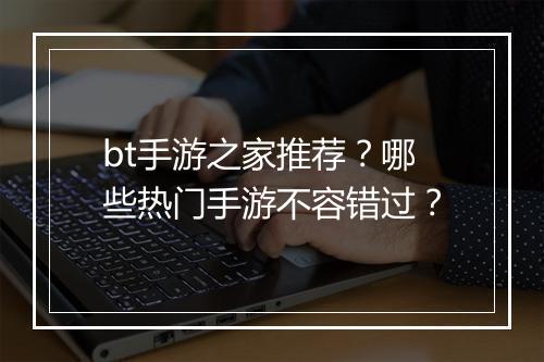 bt手游之家推荐？哪些热门手游不容错过？