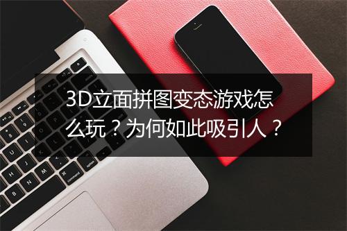 3D立面拼图变态游戏怎么玩？为何如此吸引人？