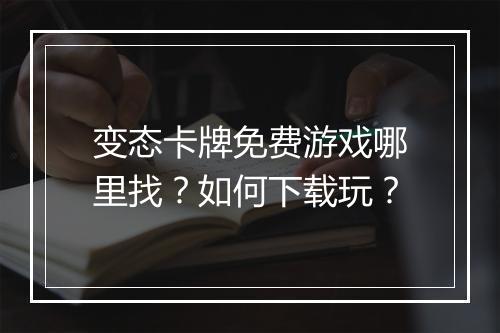 变态卡牌免费游戏哪里找？如何下载玩？