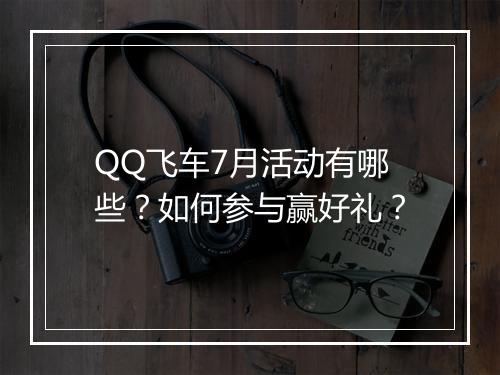 QQ飞车7月活动有哪些？如何参与赢好礼？