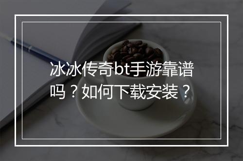 冰冰传奇bt手游靠谱吗?如何下载安装?