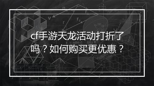cf手游天龙活动打折了吗?如何购买更优惠?