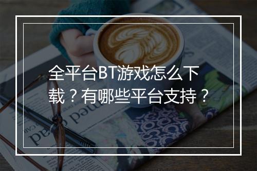 全平台BT游戏怎么下载?有哪些平台支持?