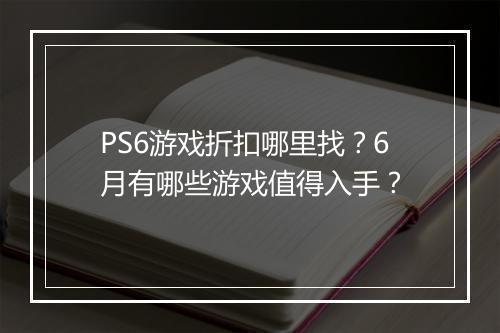 PS6游戏折扣哪里找?6月有哪些游戏值得入手?
