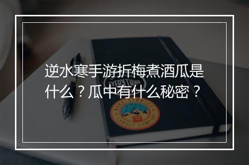 逆水寒手游折梅煮酒瓜是什么?瓜中有什么秘密?
