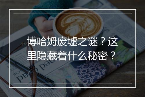 博哈姆废墟之谜？这里隐藏着什么秘密？