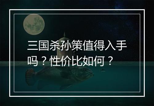三国杀孙策值得入手吗？性价比如何？