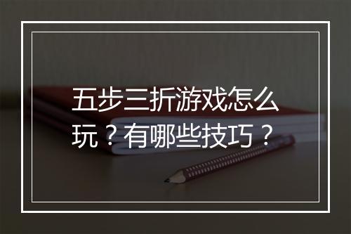 五步三折游戏怎么玩？有哪些技巧？