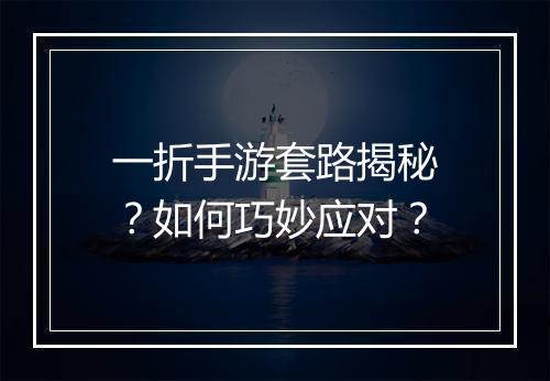 一折手游套路揭秘?如何巧妙应对?