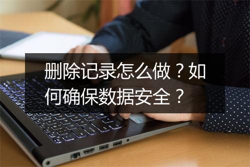 删除记录怎么做？如何确保数据安全？