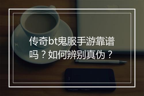 传奇bt鬼服手游靠谱吗？如何辨别真伪？