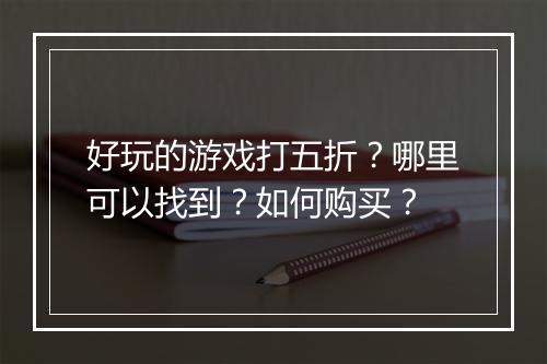好玩的游戏打五折?哪里可以找到?如何购买?