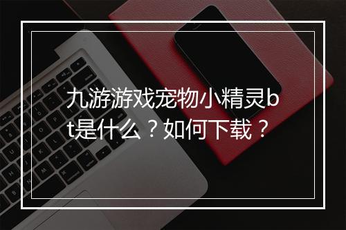 九游游戏宠物小精灵bt是什么?如何下载?