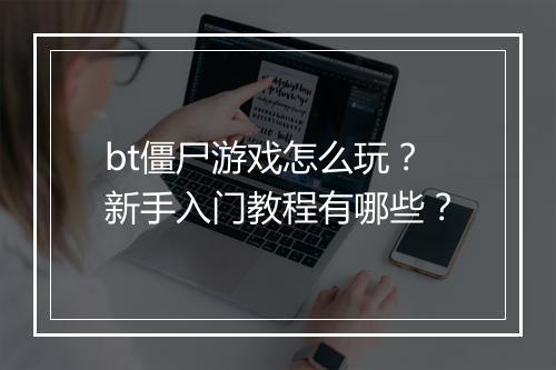 bt僵尸游戏怎么玩?新手入门教程有哪些?