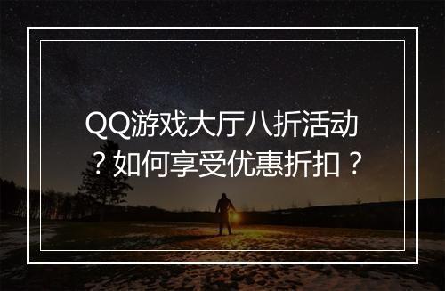 QQ游戏大厅八折活动?如何享受优惠折扣?