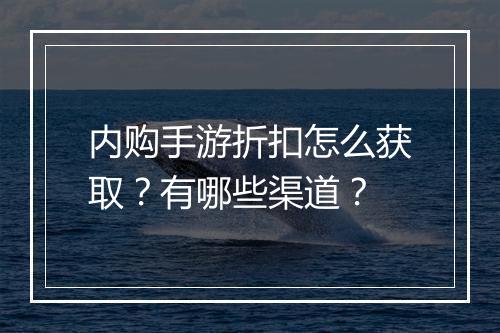 内购手游折扣怎么获取？有哪些渠道？