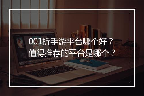 001折手游平台哪个好？值得推荐的平台是哪个？