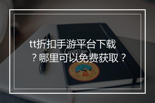 tt折扣手游平台下载？哪里可以免费获取？