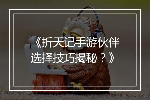 《折天记手游伙伴选择技巧揭秘?》
